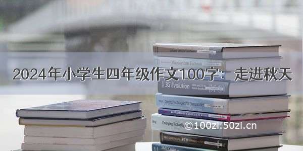 2024年小学生四年级作文100字：走进秋天