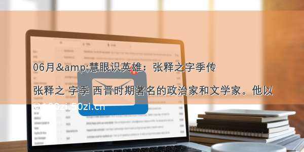 06月&amp;慧眼识英雄：张释之字季传

张释之 字季 西晋时期著名的政治家和文学家。他以