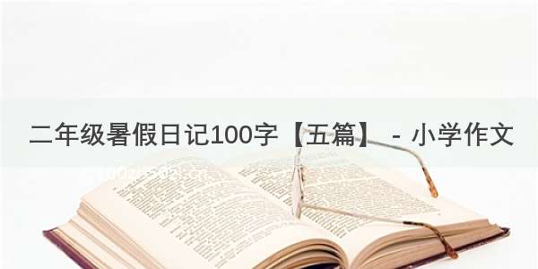 二年级暑假日记100字【五篇】 - 小学作文