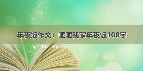 年夜饭作文：嗮嗮我家年夜饭100字