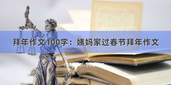 拜年作文100字：姨妈家过春节拜年作文