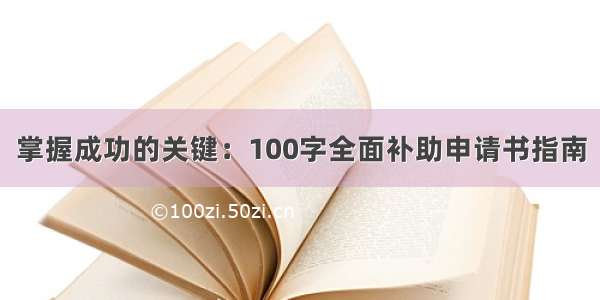 掌握成功的关键：100字全面补助申请书指南