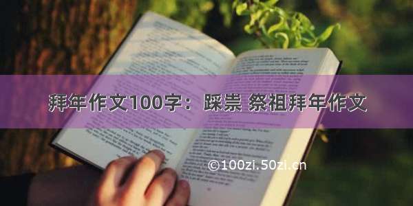 拜年作文100字：踩祟 祭祖拜年作文