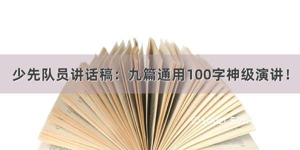 少先队员讲话稿：九篇通用100字神级演讲！