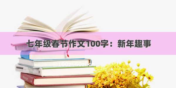 七年级春节作文100字：新年趣事