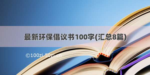 最新环保倡议书100字(汇总8篇)