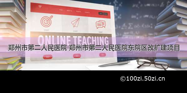 郑州市第二人民医院 郑州市第二人民医院东院区改扩建项目