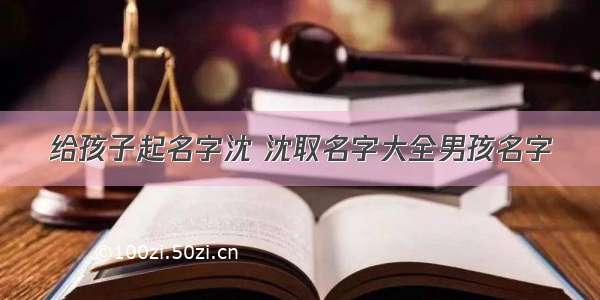 给孩子起名字沈 沈取名字大全男孩名字