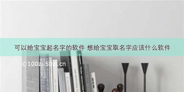 可以给宝宝起名字的软件 想给宝宝取名字应该什么软件