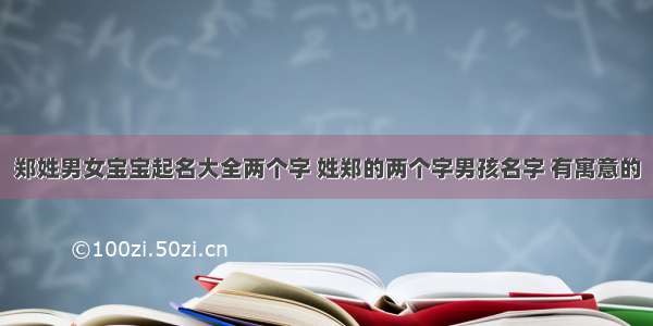 郑姓男女宝宝起名大全两个字 姓郑的两个字男孩名字 有寓意的