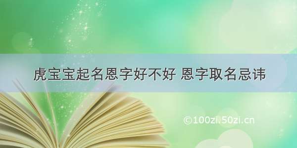 虎宝宝起名恩字好不好 恩字取名忌讳