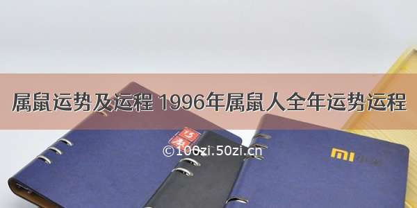 属鼠运势及运程 1996年属鼠人全年运势运程