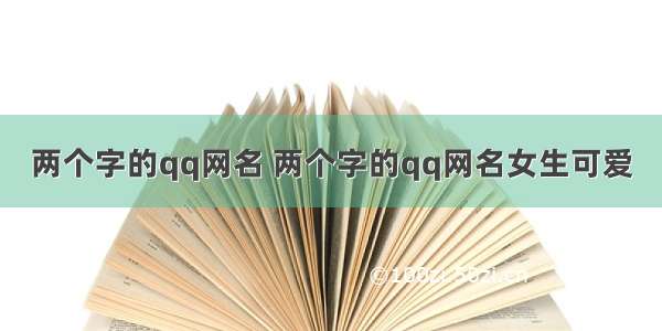 两个字的qq网名 两个字的qq网名女生可爱