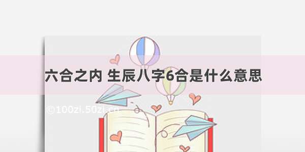 六合之内 生辰八字6合是什么意思