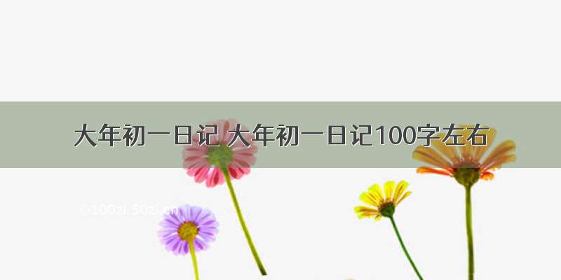 大年初一日记 大年初一日记100字左右