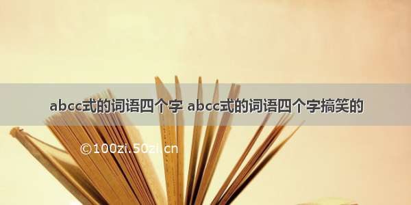 abcc式的词语四个字 abcc式的词语四个字搞笑的