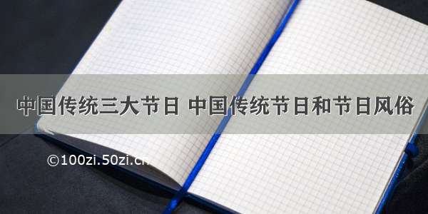 中国传统三大节日 中国传统节日和节日风俗