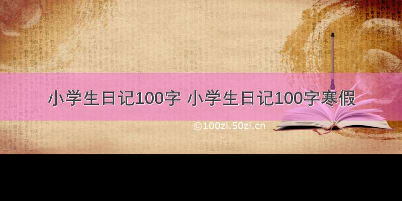 小学生日记100字 小学生日记100字寒假