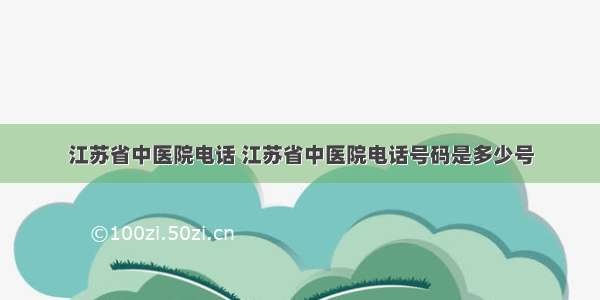 江苏省中医院电话 江苏省中医院电话号码是多少号