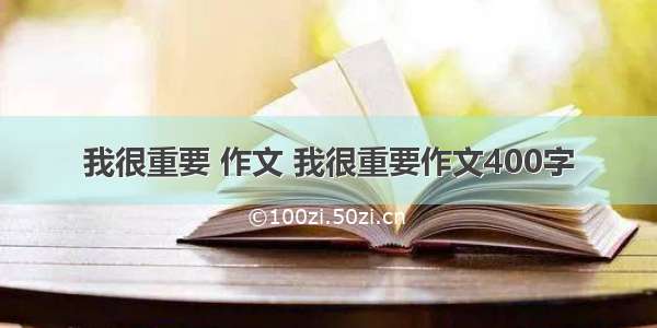 我很重要 作文 我很重要作文400字