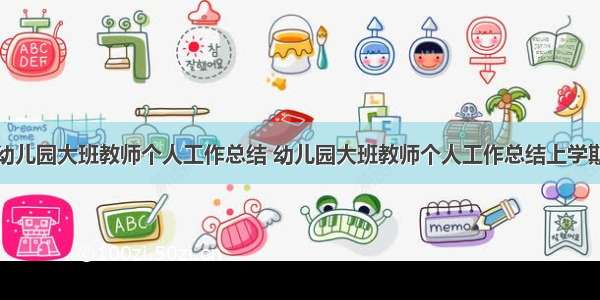 幼儿园大班教师个人工作总结 幼儿园大班教师个人工作总结上学期