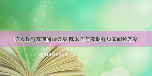 陈太丘与友期阅读答案 陈太丘与友期行短文阅读答案