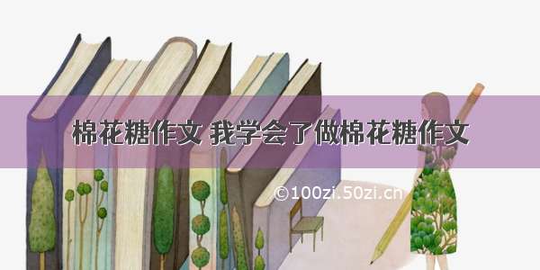 棉花糖作文 我学会了做棉花糖作文