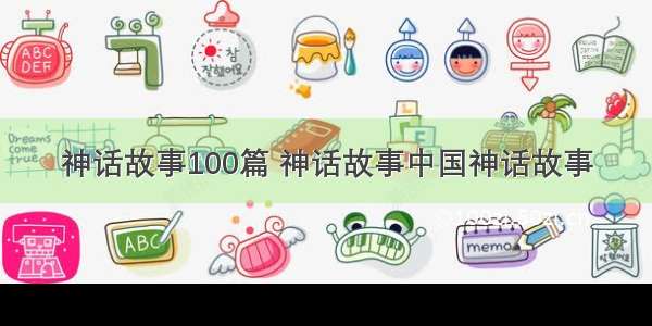 神话故事100篇 神话故事中国神话故事