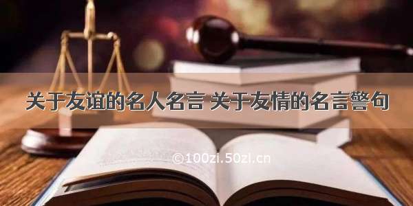 关于友谊的名人名言 关于友情的名言警句