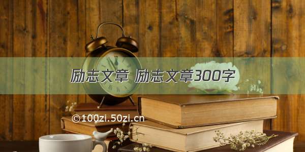 励志文章 励志文章300字