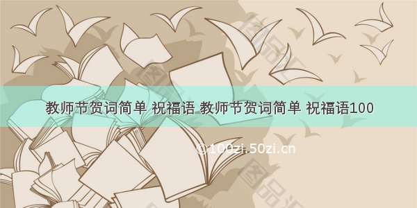 教师节贺词简单 祝福语 教师节贺词简单 祝福语100