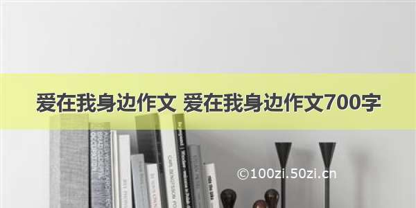 爱在我身边作文 爱在我身边作文700字