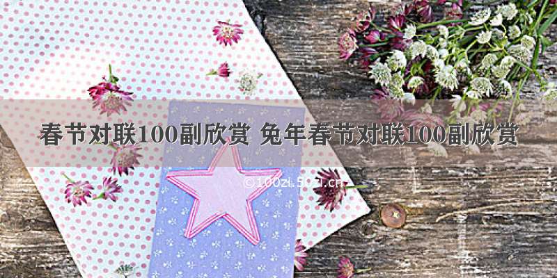 春节对联100副欣赏 兔年春节对联100副欣赏