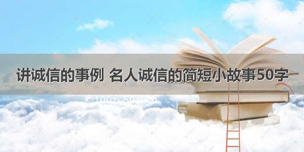 讲诚信的事例 名人诚信的简短小故事50字