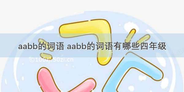 aabb的词语 aabb的词语有哪些四年级