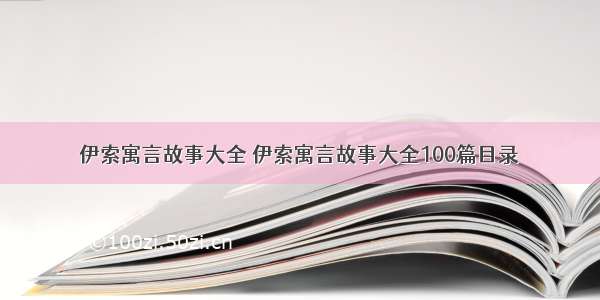 伊索寓言故事大全 伊索寓言故事大全100篇目录