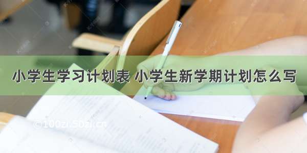 小学生学习计划表 小学生新学期计划怎么写