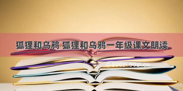 狐狸和乌鸦 狐狸和乌鸦一年级课文朗读