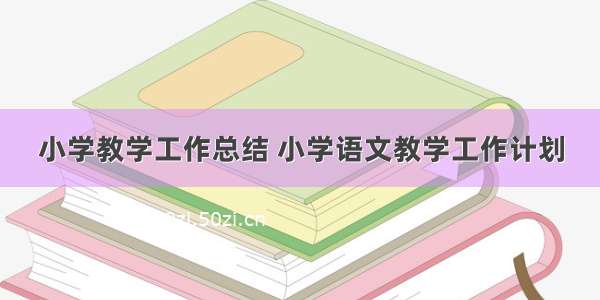 小学教学工作总结 小学语文教学工作计划