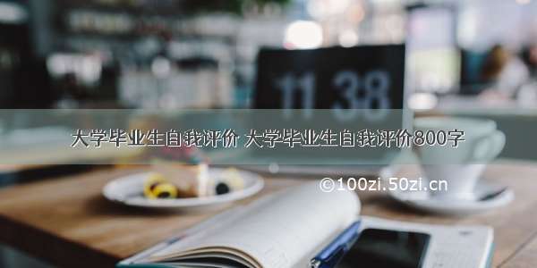 大学毕业生自我评价 大学毕业生自我评价800字