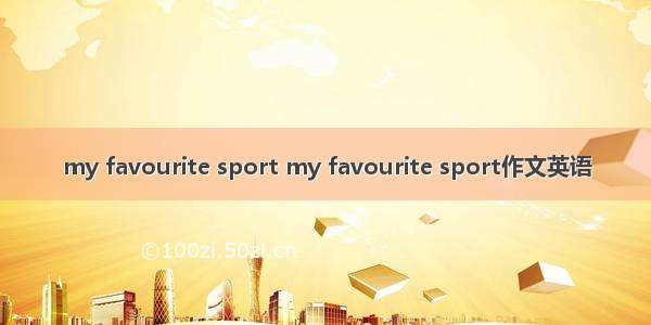 my favourite sport my favourite sport作文英语