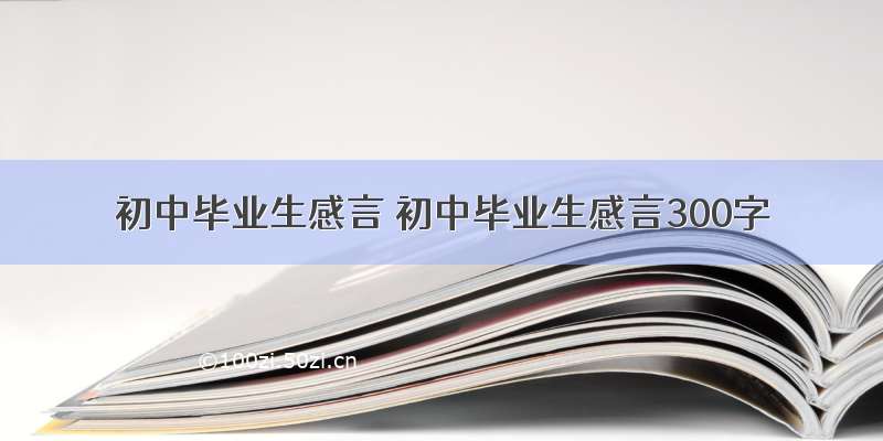 初中毕业生感言 初中毕业生感言300字