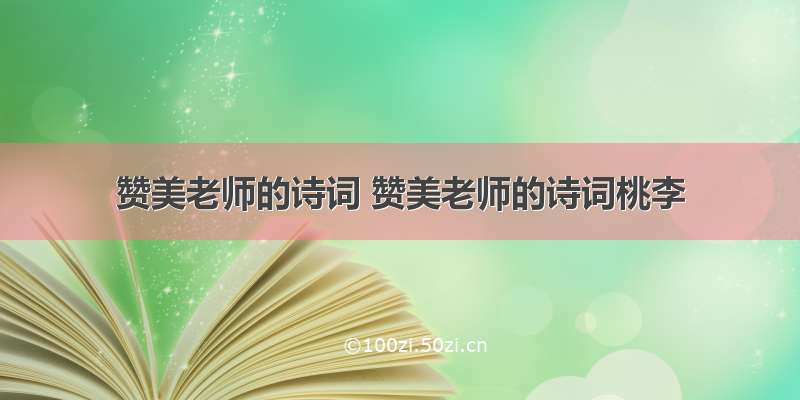 赞美老师的诗词 赞美老师的诗词桃李