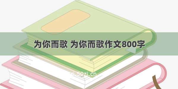 为你而歌 为你而歌作文800字