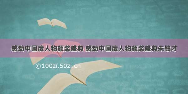 感动中国度人物颁奖盛典 感动中国度人物颁奖盛典朱敏才