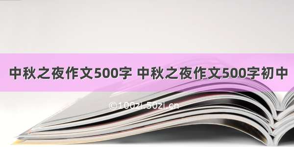 中秋之夜作文500字 中秋之夜作文500字初中