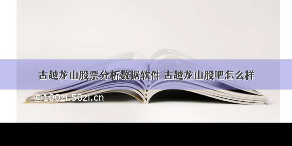 古越龙山股票分析数据软件 古越龙山股吧怎么样