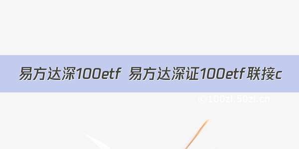 易方达深100etf 易方达深证100etf联接c