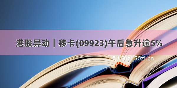 港股异动︱移卡(09923)午后急升逾5%