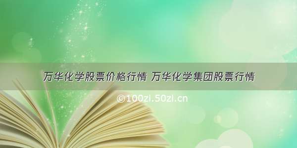 万华化学股票价格行情 万华化学集团股票行情